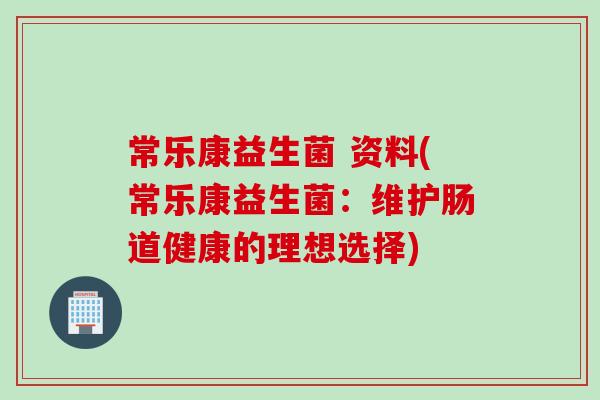 常乐康益生菌 资料(常乐康益生菌：维护肠道健康的理想选择)