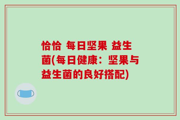 恰恰 每日坚果 益生菌(每日健康：坚果与益生菌的良好搭配)