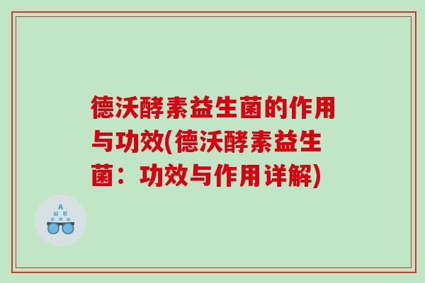 德沃酵素益生菌的作用与功效(德沃酵素益生菌：功效与作用详解)