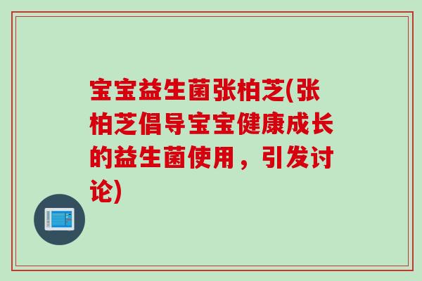 宝宝益生菌张柏芝(张柏芝倡导宝宝健康成长的益生菌使用，引发讨论)