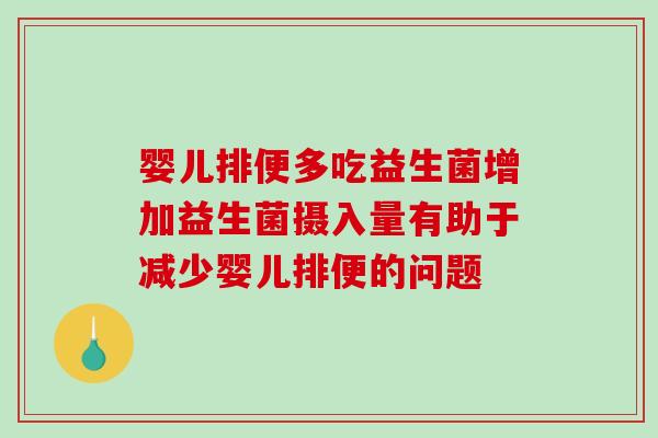 婴儿排便多吃益生菌增加益生菌摄入量有助于减少婴儿排便的问题