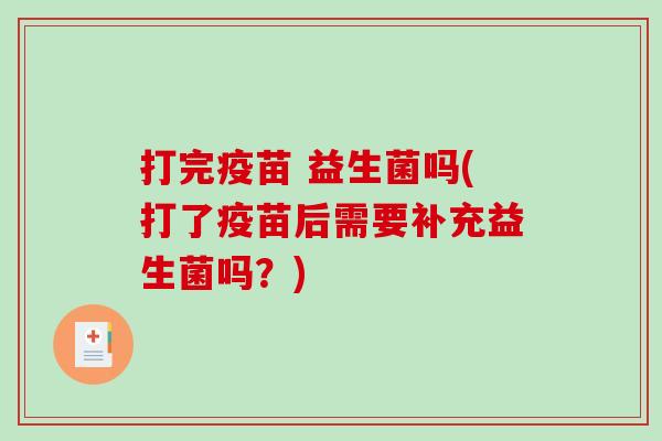 打完疫苗 益生菌吗(打了疫苗后需要补充益生菌吗？)