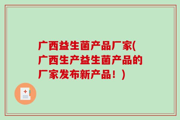 广西益生菌产品厂家(广西生产益生菌产品的厂家发布新产品！)