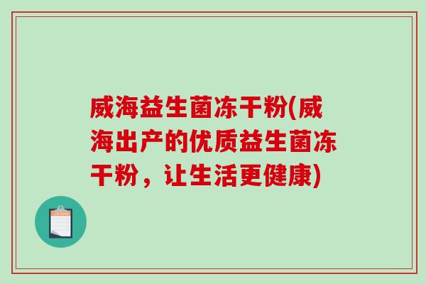 威海益生菌冻干粉(威海出产的优质益生菌冻干粉，让生活更健康)