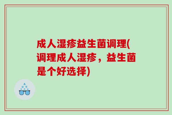 成人湿疹益生菌调理(调理成人湿疹，益生菌是个好选择)