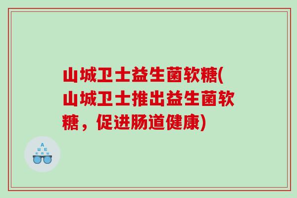 山城卫士益生菌软糖(山城卫士推出益生菌软糖，促进肠道健康)