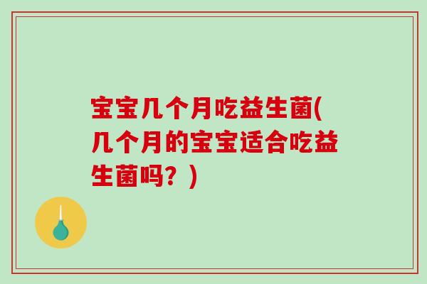 宝宝几个月吃益生菌(几个月的宝宝适合吃益生菌吗？)
