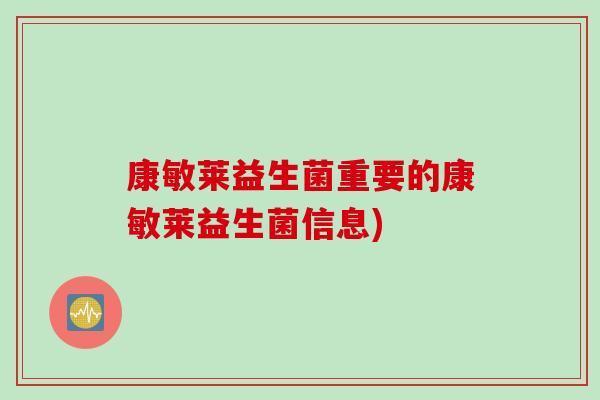 康敏莱益生菌重要的康敏莱益生菌信息)