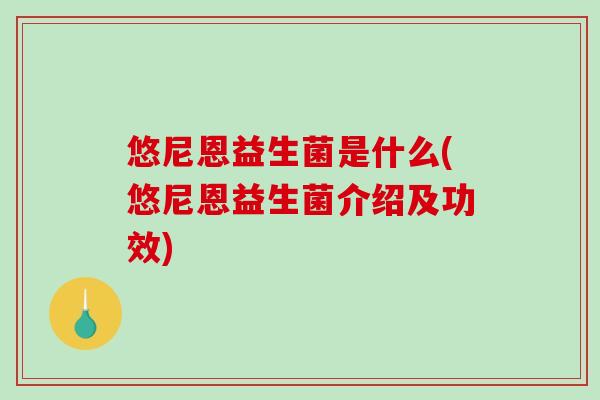 悠尼恩益生菌是什么(悠尼恩益生菌介绍及功效)