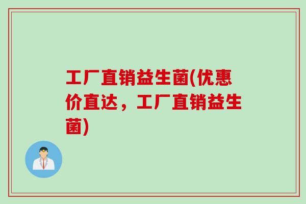工厂直销益生菌(优惠价直达，工厂直销益生菌)