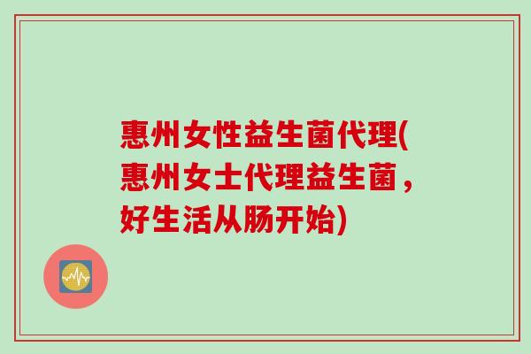 惠州女性益生菌代理(惠州女士代理益生菌，好生活从肠开始)