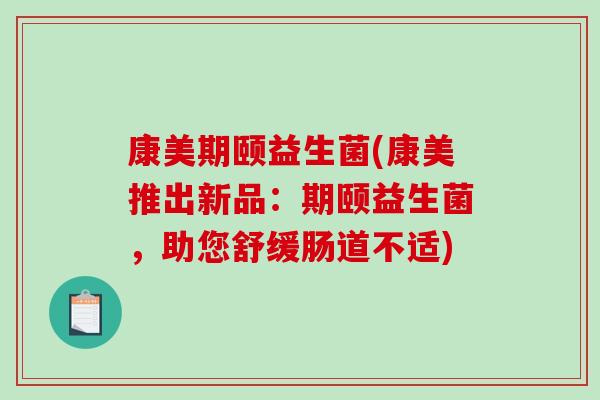 康美期颐益生菌(康美推出新品：期颐益生菌，助您舒缓肠道不适)