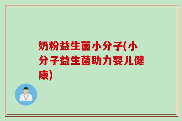 奶粉益生菌小分子(小分子益生菌助力婴儿健康)