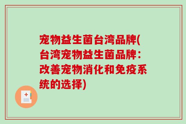 宠物益生菌台湾品牌(台湾宠物益生菌品牌：改善宠物消化和免疫系统的选择)