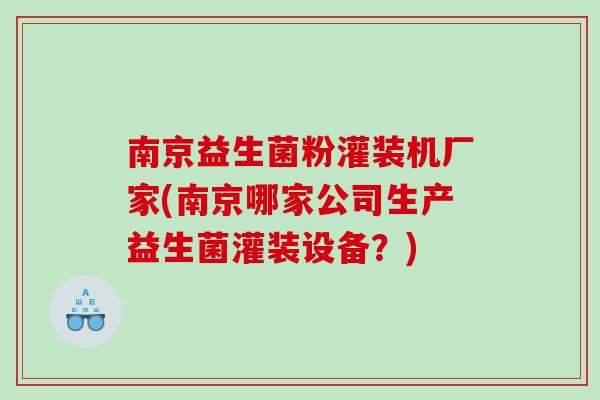 南京益生菌粉灌装机厂家(南京哪家公司生产益生菌灌装设备?) 南京益生菌粉灌装机厂家(南京哪家公司生产益生菌灌装设备?)
