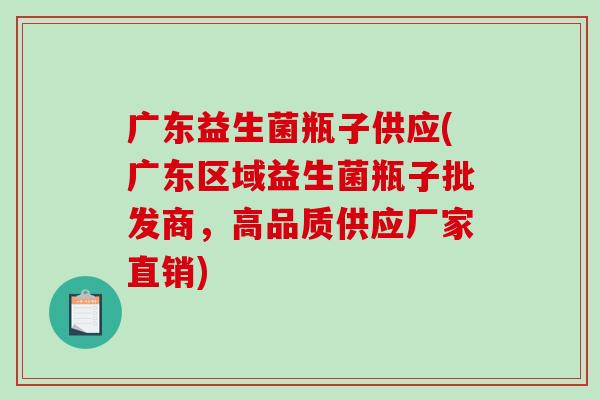 广东益生菌瓶子供应(广东区域益生菌瓶子批发商，高品质供应厂家直销)