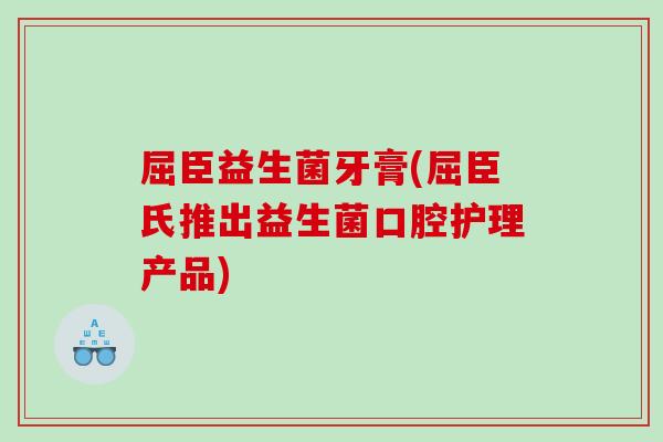 屈臣益生菌牙膏(屈臣氏推出益生菌口腔护理产品)