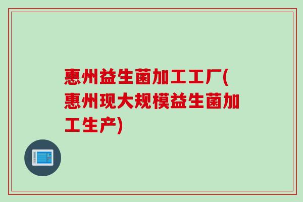 惠州益生菌加工工厂(惠州现大规模益生菌加工生产)