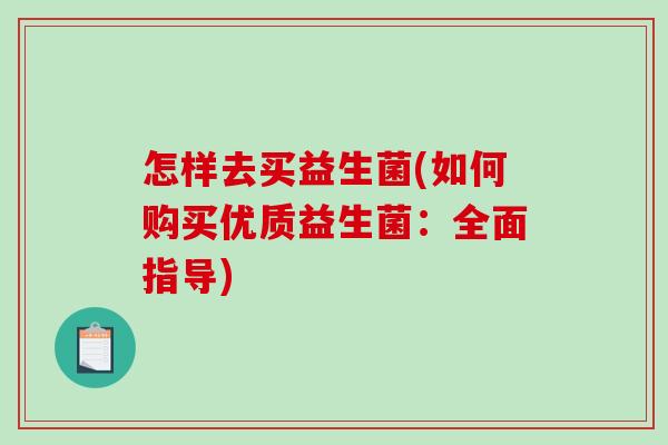 怎样去买益生菌(如何购买优质益生菌：全面指导)
