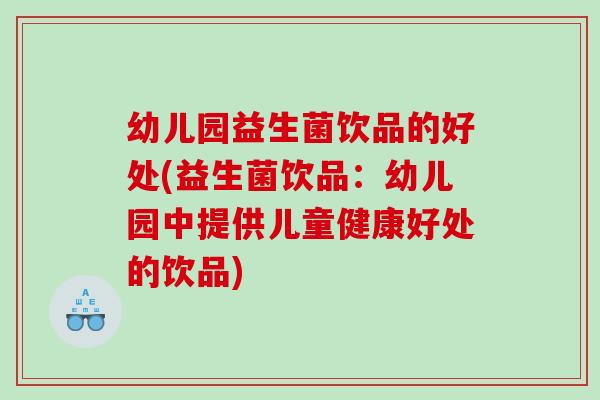 幼儿园益生菌饮品的好处(益生菌饮品：幼儿园中提供儿童健康好处的饮品)