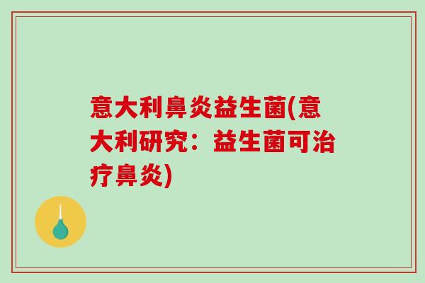 意大利鼻炎益生菌(意大利研究：益生菌可治疗鼻炎)