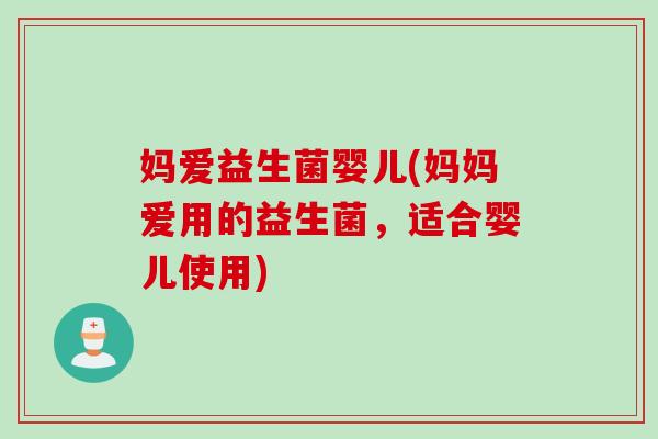 妈爱益生菌婴儿(妈妈爱用的益生菌，适合婴儿使用)