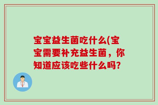 宝宝益生菌吃什么(宝宝需要补充益生菌，你知道应该吃些什么吗？