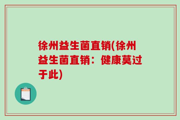 徐州益生菌直销(徐州益生菌直销：健康莫过于此)
