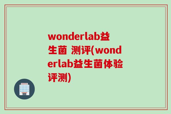 wonderlab益生菌 测评(wonderlab益生菌体验评测)