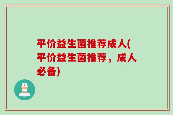 平价益生菌推荐成人(平价益生菌推荐，成人必备)