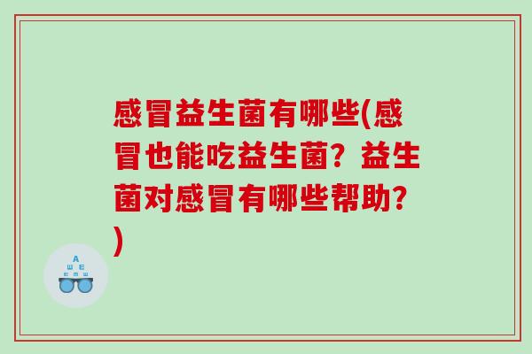 感冒益生菌有哪些(感冒也能吃益生菌？益生菌对感冒有哪些帮助？)