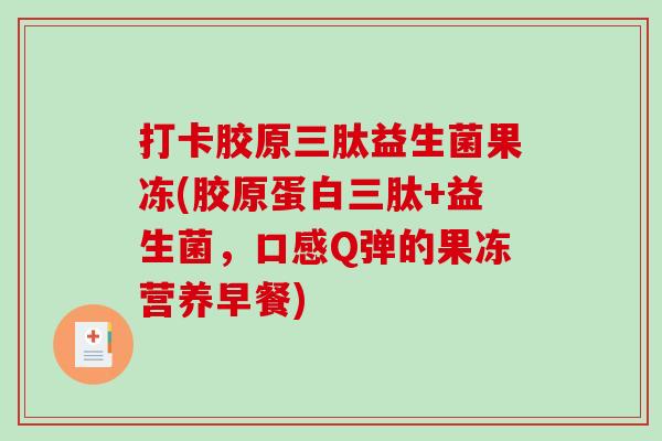 打卡胶原三肽益生菌果冻(胶原蛋白三肽+益生菌，口感Q弹的果冻营养早餐)
