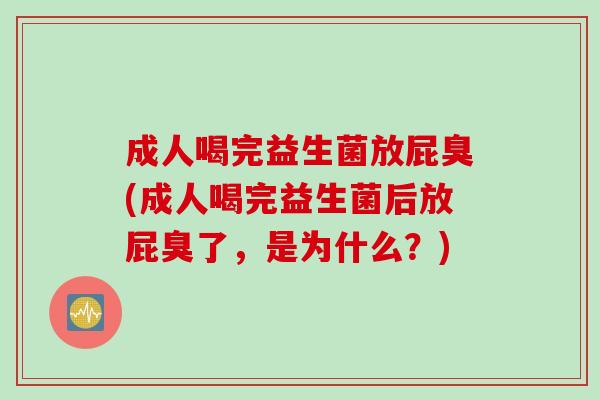 成人喝完益生菌放屁臭(成人喝完益生菌后放屁臭了，是为什么？)