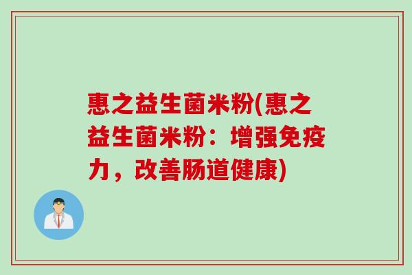 惠之益生菌米粉(惠之益生菌米粉：增强免疫力，改善肠道健康)