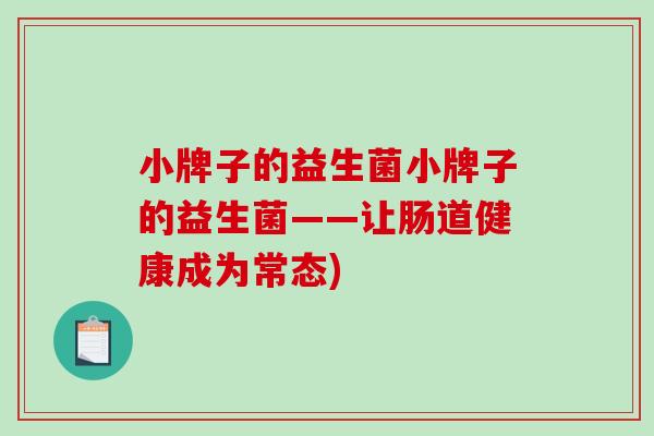 小牌子的益生菌小牌子的益生菌——让肠道健康成为常态)