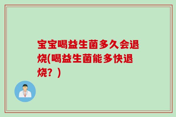 宝宝喝益生菌多久会退烧(喝益生菌能多快退烧？)
