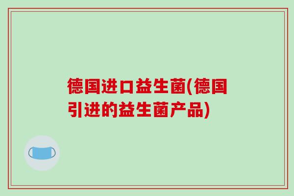 德国进口益生菌(德国引进的益生菌产品)