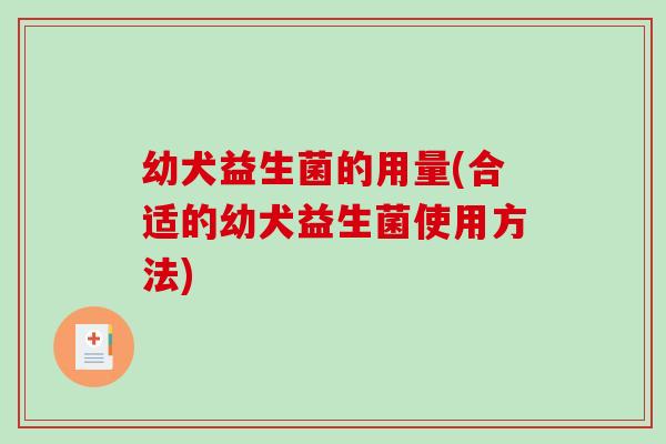 幼犬益生菌的用量(合适的幼犬益生菌使用方法)
