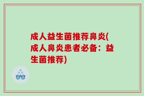 成人益生菌推荐鼻炎(成人鼻炎患者必备：益生菌推荐)
