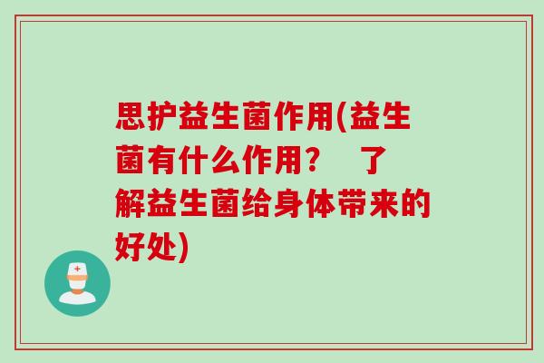 思护益生菌作用(益生菌有什么作用？  了解益生菌给身体带来的好处)