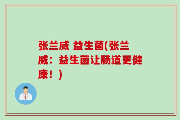 张兰威 益生菌(张兰威：益生菌让肠道更健康！)