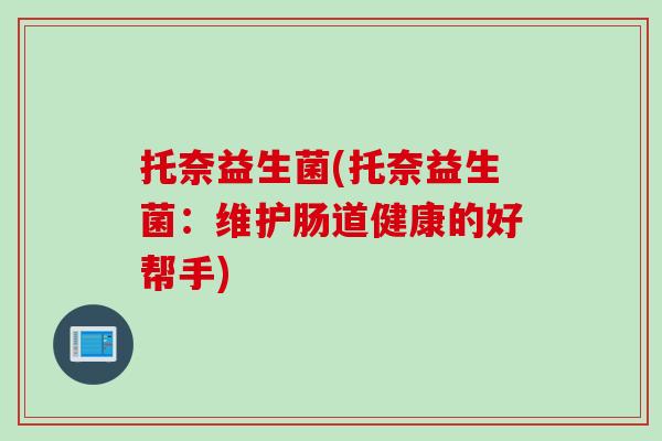 托奈益生菌(托奈益生菌：维护肠道健康的好帮手)