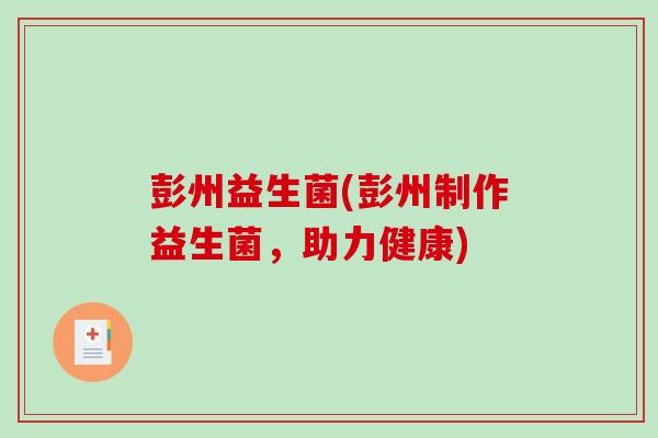彭州益生菌(彭州制作益生菌，助力健康)