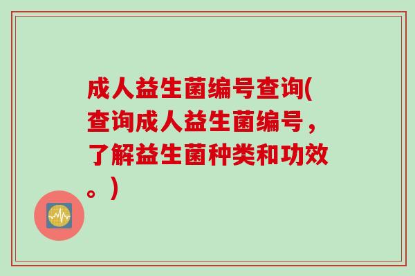 成人益生菌编号查询(查询成人益生菌编号，了解益生菌种类和功效。)