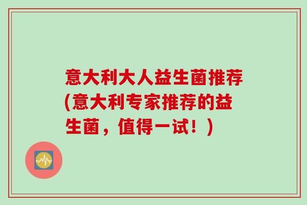 意大利大人益生菌推荐(意大利专家推荐的益生菌，值得一试！)