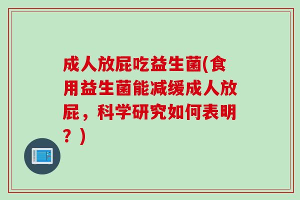 成人放屁吃益生菌(食用益生菌能减缓成人放屁，科学研究如何表明？)