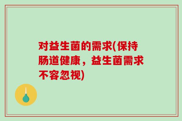 对益生菌的需求(保持肠道健康，益生菌需求不容忽视)