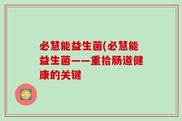 必慧能益生菌(必慧能益生菌——重拾肠道健康的关键