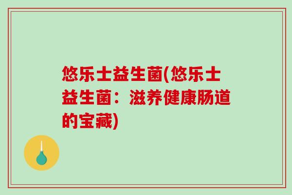 悠乐士益生菌(悠乐士益生菌：滋养健康肠道的宝藏)