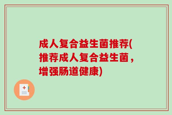 成人复合益生菌推荐(推荐成人复合益生菌，增强肠道健康)